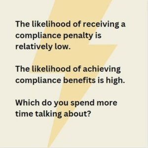 The likelihood of receiving a compliance penalty is relatively low. The likelihood of achieving compliance benefits is high. Which do you spend more time talking about?